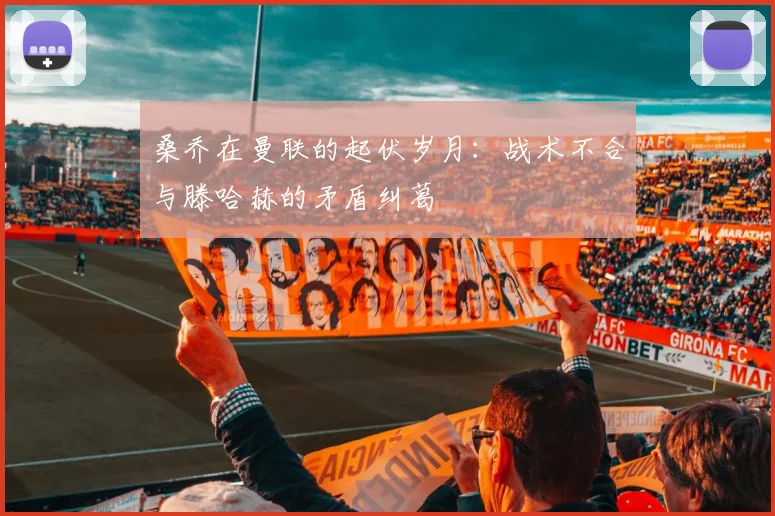 桑乔在曼联的起伏岁月：战术不合与滕哈赫的矛盾纠葛