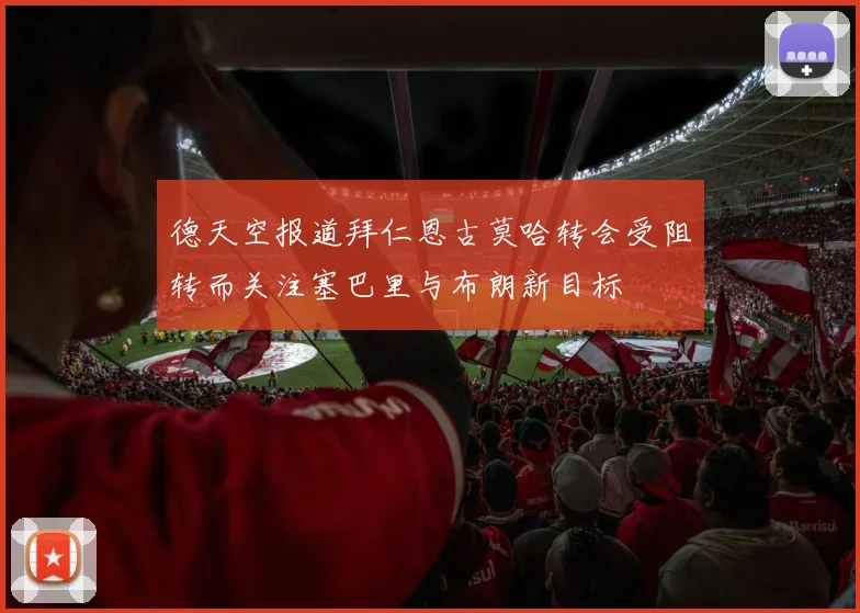 德天空报道拜仁恩古莫哈转会受阻转而关注塞巴里与布朗新目标
